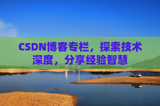 CSDN博客专栏，探索技术深度，分享经验智慧